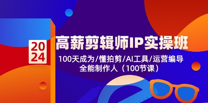 (10783期)高薪-剪辑师IP实操班-第2期,100天成为懂拍剪/AI工具/运营编导/全能制作人