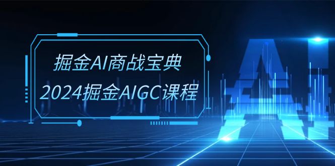 图片[1]-掘金AI商战宝典系统班：2024掘金AIGC课程（30节视频课）