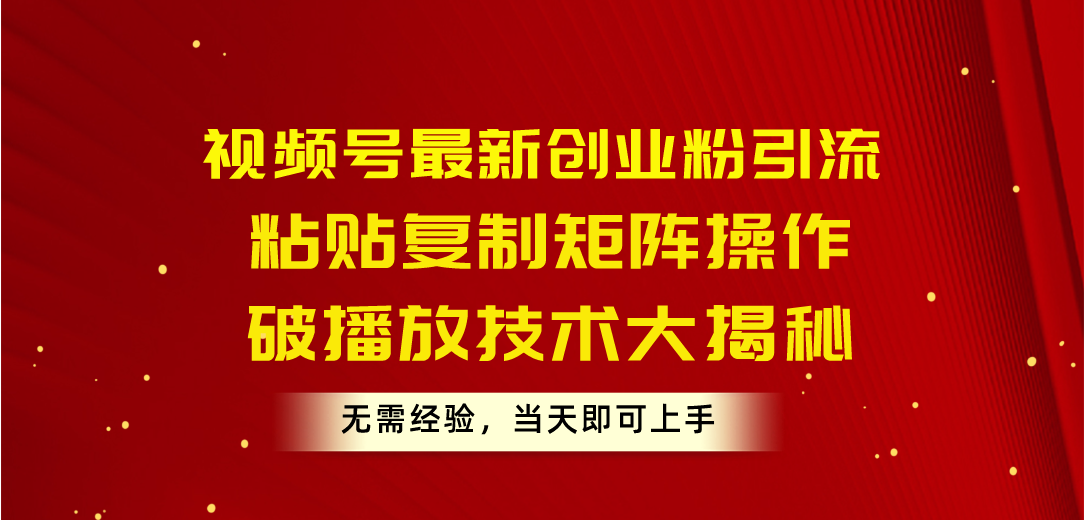 （10803期）视频号最新创业粉引流，粘贴复制矩阵操作，破播放技术大揭秘，无需经验&#8230;