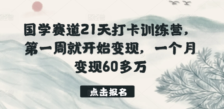 国学赛道21天打卡训练营,第一周就开始变现,一个月变现60多万