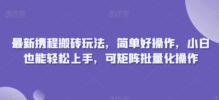 最新携程搬砖玩法,简单好操作,小白也能轻松上手,可矩阵批量化操作