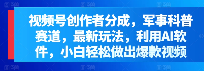 视频号创作者分成,军事科普赛道,最新玩法,利用AI软件,小白轻松做出爆款视频