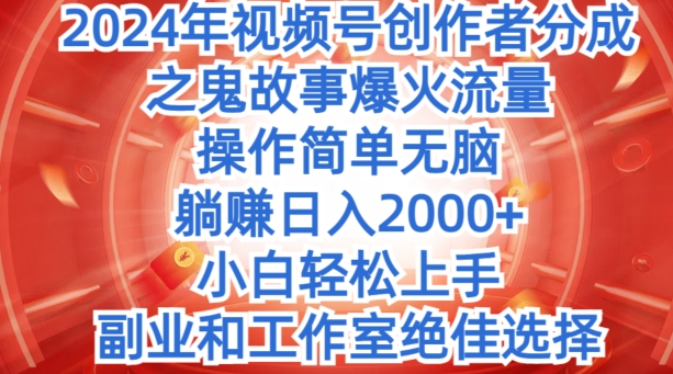 无脑操作,2024年视频号创作者分成之鬼故事爆火流量,小白轻松上手