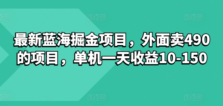 最新蓝海掘金项目,外面卖490的项目,单机一天收益10-50
