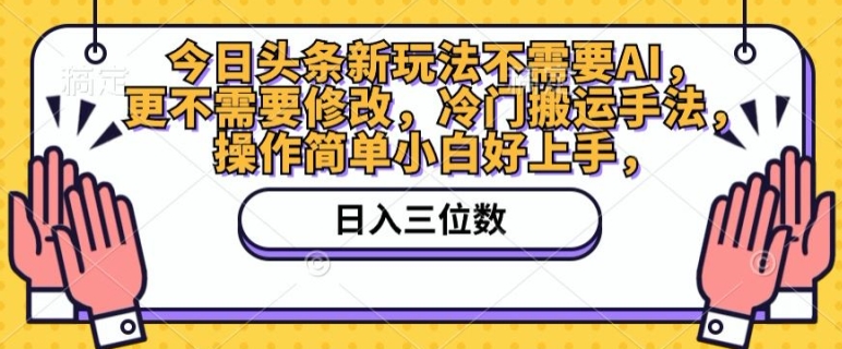 今日头条新玩法不需要AI,更不需要修改,冷门搬运手法,操作简单小白好上手