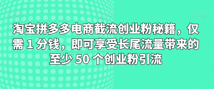 淘宝拼多多电商截流创业粉秘籍,仅需 1 分钱,即可享受长尾流量带来的至少 50 个创业粉引流