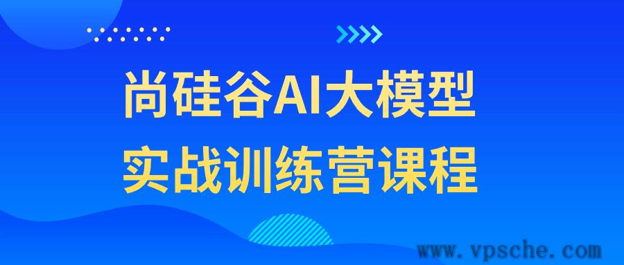 尚硅谷AI大模型实战训练营课程