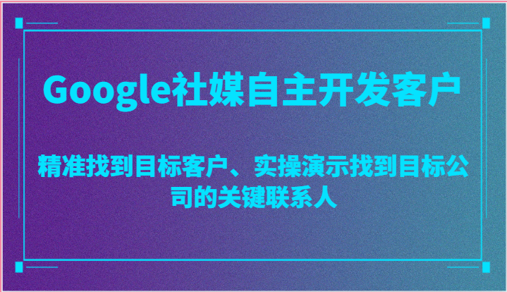 图片[1]-Google社媒自主开发客户，精准找到目标客户、实操演示找到目标公司的关键联系人