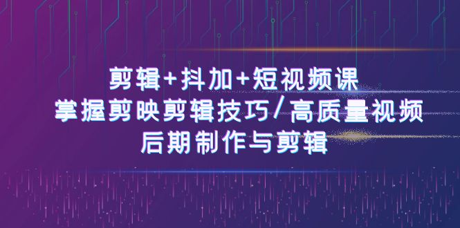 图片[1]-剪辑+抖加+短视频课： 掌握剪映剪辑技巧/高质量视频/后期制作与剪辑（50节）