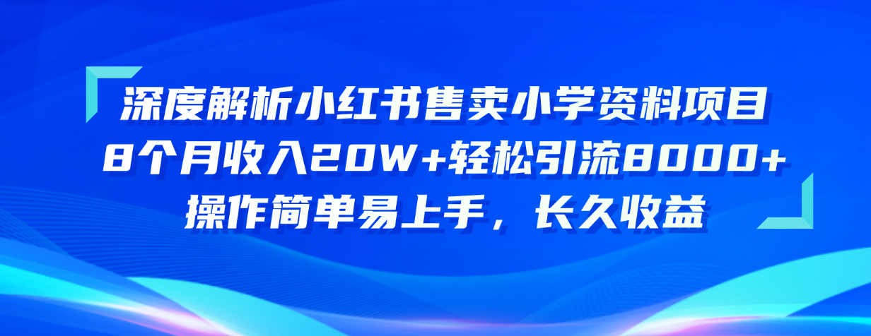 （10910期）深度解读小红书的出售小学资料新项目 8个月收益20W 轻轻松松引流方法8000 使用方便&#8230;