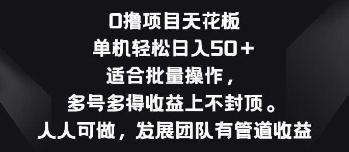 零撸项目天花板，单机一天 50+适合批量操作，多号多得收益无上限