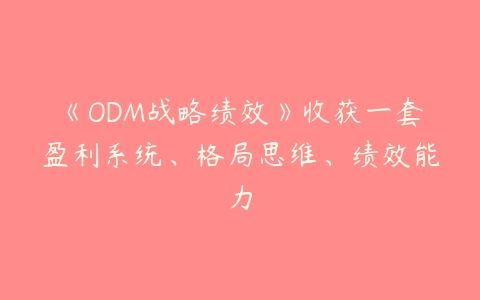 《ODM战略绩效》收获一套盈利系统、格局思维、绩效能力