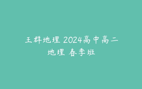 王群地理 2024高中高二地理 春季班