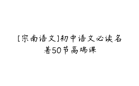 [宗南语文]初中语文必读名著50节高端课