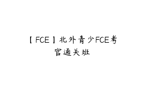 【FCE】北外青少FCE考官通关班