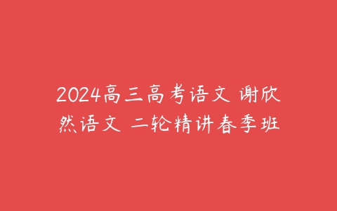 2024高三高考语文 谢欣然语文 二轮精讲春季班