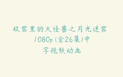 图片[1]-故宫里的大怪兽之月光迷宫 1080p (全26集)中字视频动画-51自学联盟