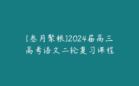[叁月聚粮]2024届高三高考语文二轮复习课程