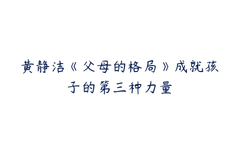 图片[1]-黄静洁《父母的格局》成就孩子的第三种力量-51自学联盟