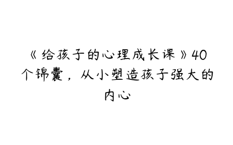 图片[1]-《给孩子的心理成长课》40个锦囊，从小塑造孩子强大的内心-51自学联盟