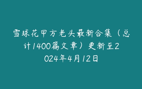 图片[1]-雪球花甲方老头最新合集（总计1400篇文章）更新至2024年4月12日-51自学联盟