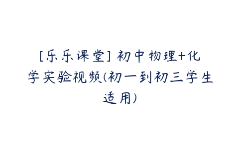 [乐乐课堂] 初中物理+化学实验视频(初一到初三学生适用)