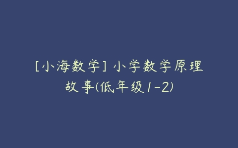 [小海数学] 小学数学原理故事(低年级1-2)
