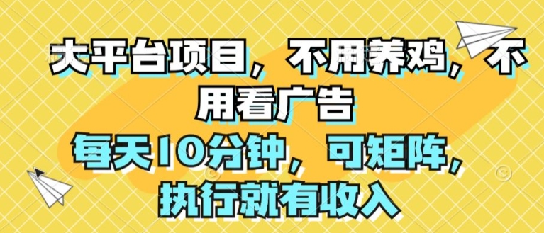 大平台项目，不用养鸡，不用看广告，每天10分钟，可矩阵，执行就有收入