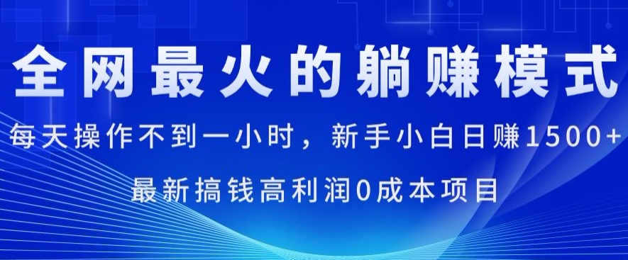 全网最火的躺赚模式，每天操作不到一小时，新手小白日赚1.5k，最新搞钱高利润0成本项目