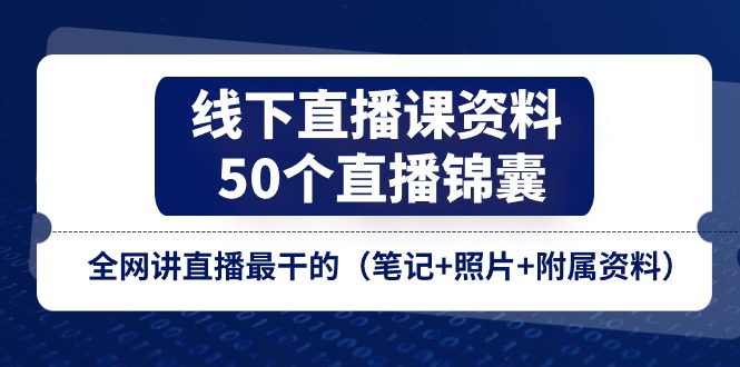 图片[1]-线下直播课资料、50个直播锦囊，全网讲直播最干的（笔记+照片+附属资料）