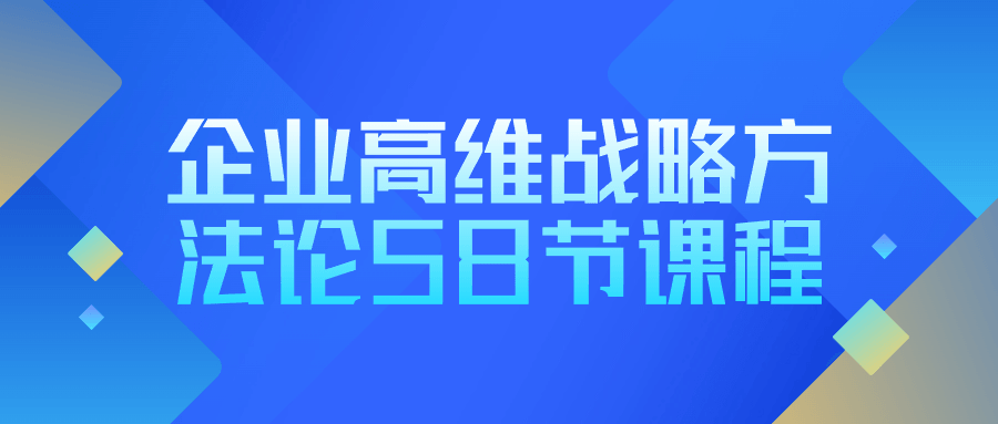 企业高维战略方法论58节课程