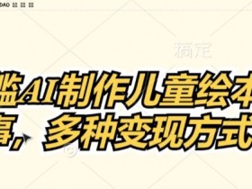 0门槛AI制作儿童故事绘本，多种变现方式