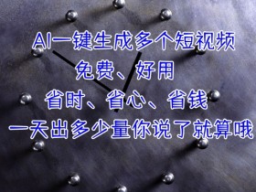 AI一键生成多个短视频，一天出多少量你说了就算哦