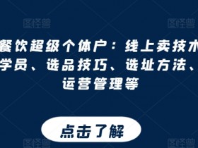打造餐饮超级个体户：线上卖技术、门店招学员、选品技巧、选址方法、门店运营管理等