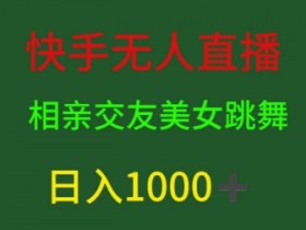 快手无人直播，相亲交友，男粉变现，日入1k