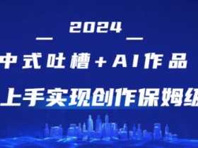 2024中式吐槽+AI作画，超快上手实现原创保姆级教程