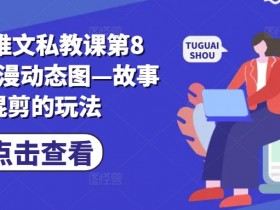 小说推文私教课第8期，动漫动态图—故事混剪的玩法