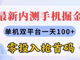 最新内测手机掘金，单机双平台一天100+，零投入抢首码