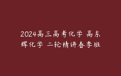 2024高三高考化学 高东辉化学 二轮精讲春季班