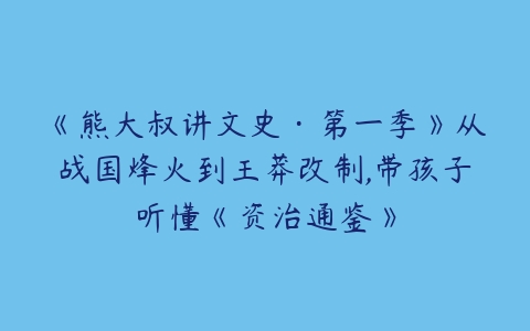 《熊大叔讲文史·第一季》从战国烽火到王莽改制,带孩子听懂《资治通鉴》