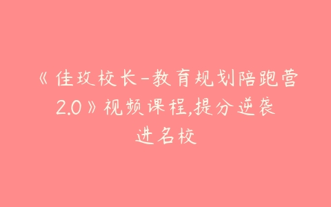 《佳玫校长-教育规划陪跑营2.0》视频课程,提分逆袭进名校
