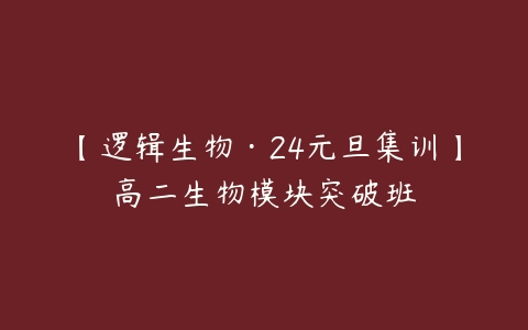 【逻辑生物·24元旦集训】高二生物模块突破班