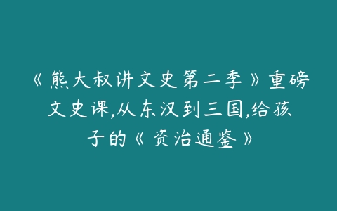 《熊大叔讲文史第二季》重磅文史课,从东汉到三国,给孩子的《资治通鉴》