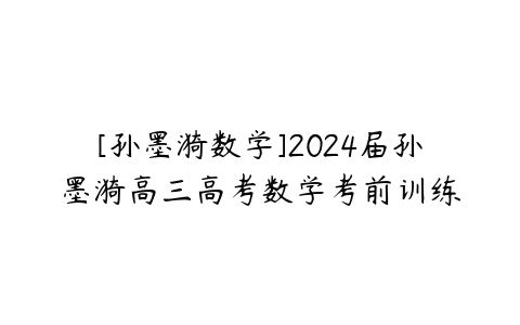 图片[1]-[孙墨漪数学]2024届孙墨漪高三高考数学考前训练-51自学联盟