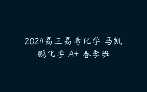 2024高三高考化学 马凯鹏化学 A+ 春季班