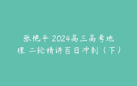 张艳平 2024高三高考地理 二轮精讲百日冲刺（下）