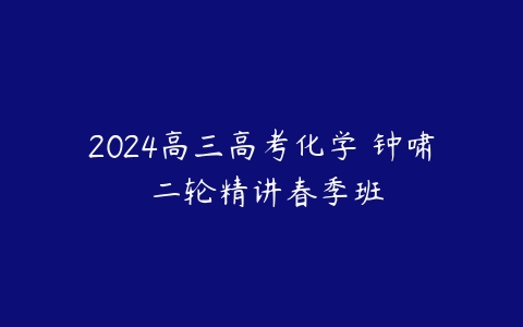 2024高三高考化学 钟啸 二轮精讲春季班
