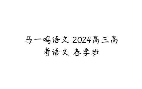 马一鸣语文 2024高三高考语文 春季班
