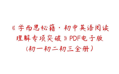 《学而思秘籍·初中英语阅读理解专项突破》PDF电子版(初一初二初三全册）