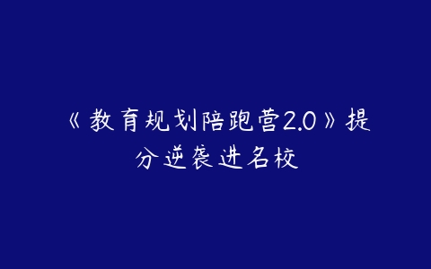 《教育规划陪跑营2.0》提分逆袭进名校